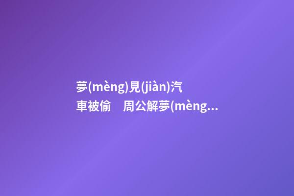 夢(mèng)見(jiàn)汽車被偷　周公解夢(mèng)之夢(mèng)到汽車被偷